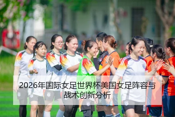 2026年国际女足世界杯美国女足阵容与战术创新分析