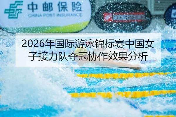 2026年国际游泳锦标赛中国女子接力队夺冠协作效果分析