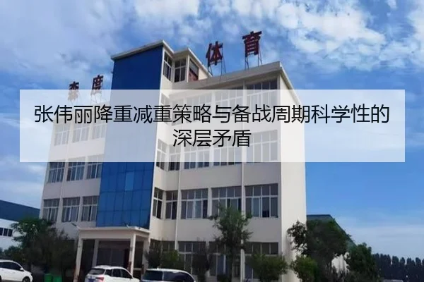 张伟丽降重减重策略与备战周期科学性的深层矛盾