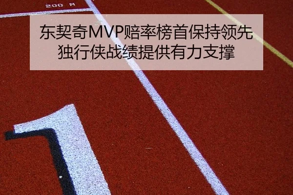 东契奇MVP赔率榜首保持领先 独行侠战绩提供有力支撑