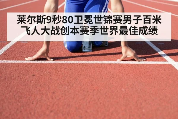 莱尔斯9秒80卫冕世锦赛男子百米飞人大战创本赛季世界最佳成绩