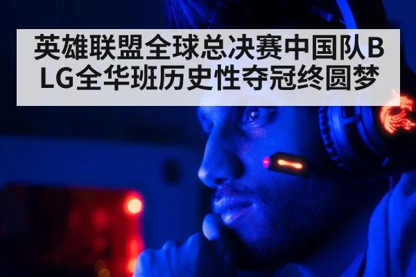 英雄联盟全球总决赛中国队BLG全华班历史性夺冠终圆梦