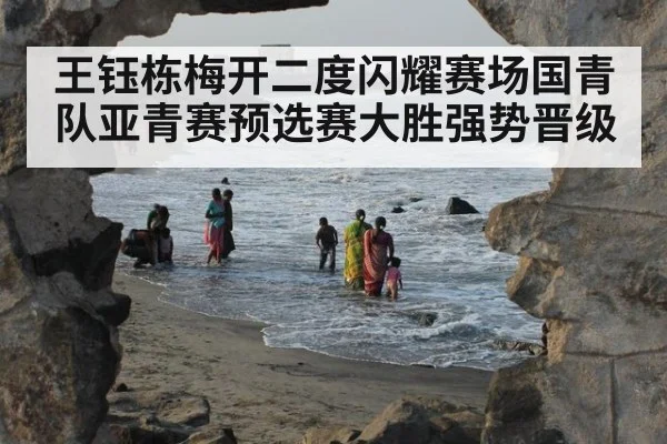 王钰栋梅开二度闪耀赛场国青队亚青赛预选赛大胜强势晋级