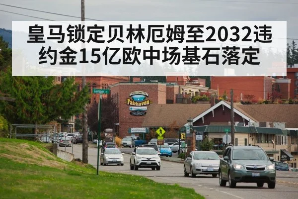 皇马锁定贝林厄姆至2032违约金15亿欧中场基石落定