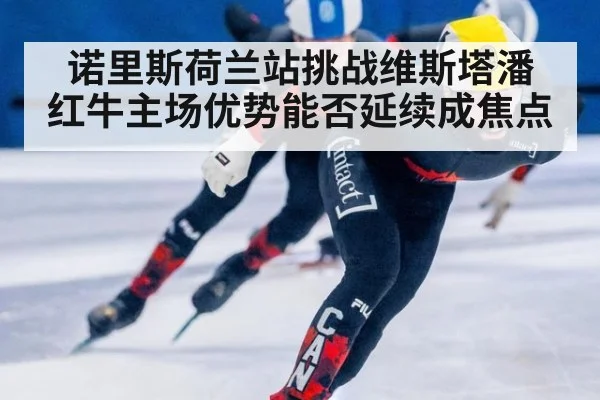 诺里斯荷兰站挑战维斯塔潘 红牛主场优势能否延续成焦点
