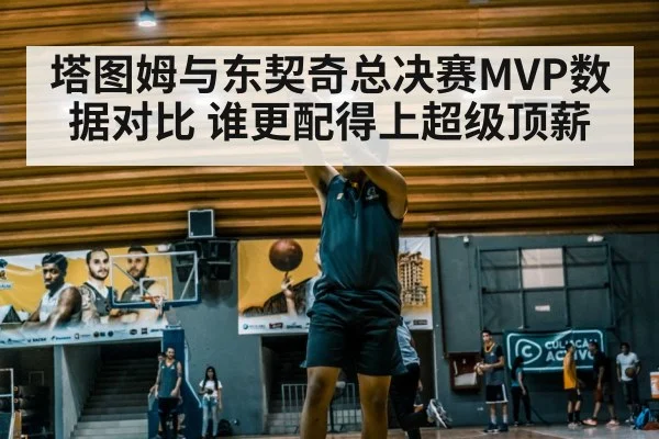 塔图姆与东契奇总决赛MVP数据对比 谁更配得上超级顶薪