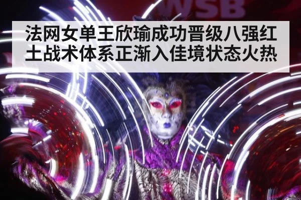 法网女单王欣瑜成功晋级八强红土战术体系正渐入佳境状态火热